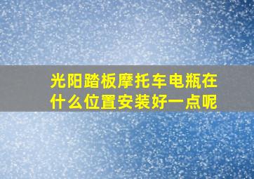 光阳踏板摩托车电瓶在什么位置安装好一点呢