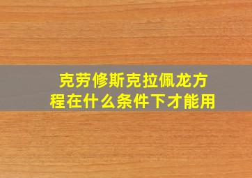 克劳修斯克拉佩龙方程在什么条件下才能用