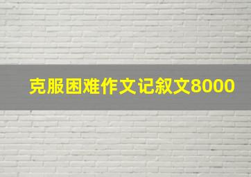 克服困难作文记叙文8000