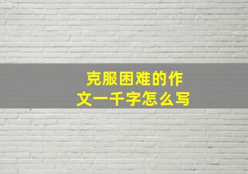 克服困难的作文一千字怎么写