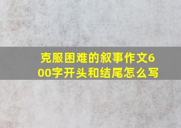 克服困难的叙事作文600字开头和结尾怎么写