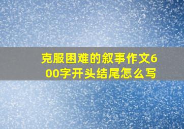 克服困难的叙事作文600字开头结尾怎么写