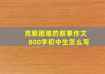 克服困难的叙事作文800字初中生怎么写