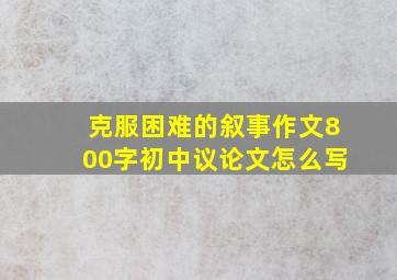 克服困难的叙事作文800字初中议论文怎么写