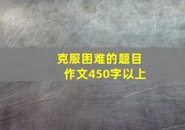 克服困难的题目作文450字以上