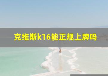 克维斯k16能正规上牌吗