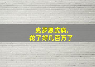 克罗恩式病,花了好几百万了