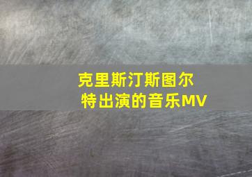 克里斯汀斯图尔特出演的音乐MV