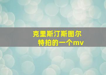 克里斯汀斯图尔特拍的一个mv