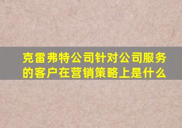 克雷弗特公司针对公司服务的客户在营销策略上是什么