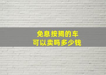 免息按揭的车可以卖吗多少钱