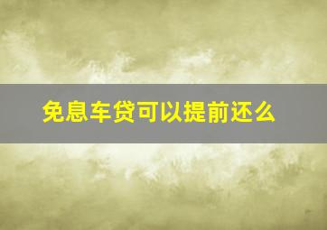 免息车贷可以提前还么