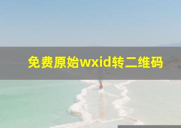 免费原始wxid转二维码