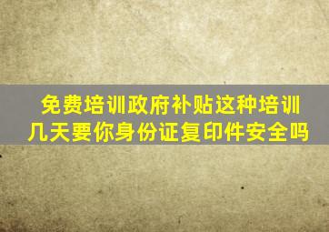 免费培训政府补贴这种培训几天要你身份证复印件安全吗