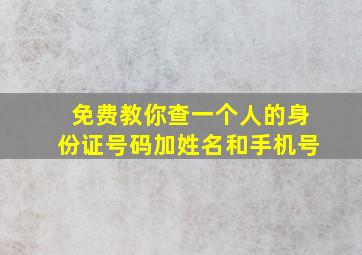 免费教你查一个人的身份证号码加姓名和手机号