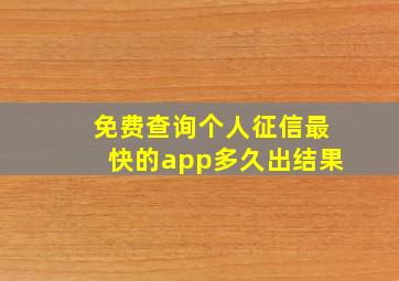 免费查询个人征信最快的app多久出结果