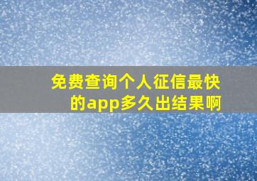 免费查询个人征信最快的app多久出结果啊