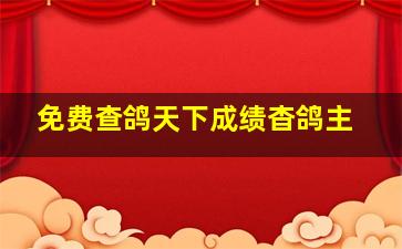 免费查鸽天下成绩杳鸽主