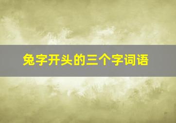 兔字开头的三个字词语