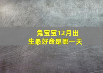 兔宝宝12月出生最好命是哪一天