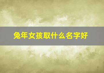 兔年女孩取什么名字好