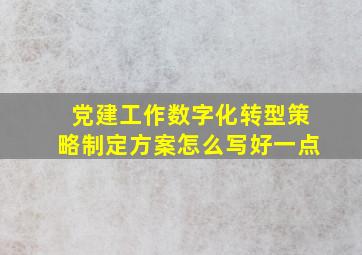 党建工作数字化转型策略制定方案怎么写好一点