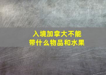 入境加拿大不能带什么物品和水果