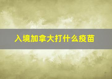 入境加拿大打什么疫苗