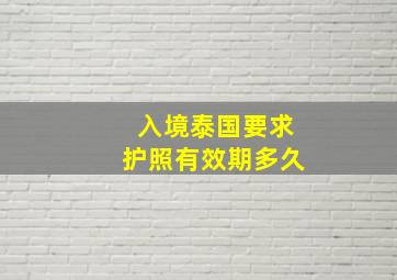 入境泰国要求护照有效期多久