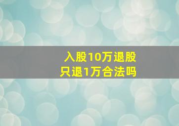 入股10万退股只退1万合法吗