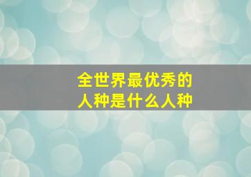 全世界最优秀的人种是什么人种