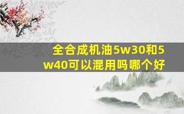 全合成机油5w30和5w40可以混用吗哪个好