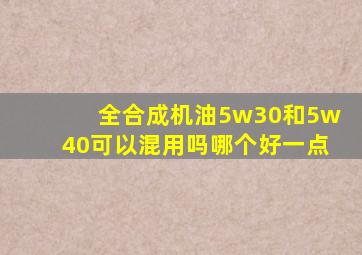 全合成机油5w30和5w40可以混用吗哪个好一点