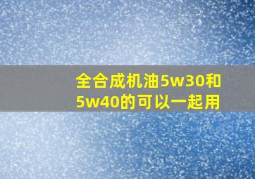 全合成机油5w30和5w40的可以一起用