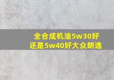 全合成机油5w30好还是5w40好大众朗逸