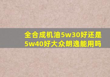 全合成机油5w30好还是5w40好大众朗逸能用吗