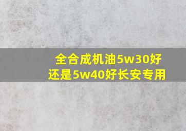 全合成机油5w30好还是5w40好长安专用