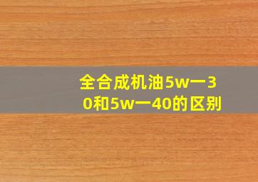 全合成机油5w一30和5w一40的区别