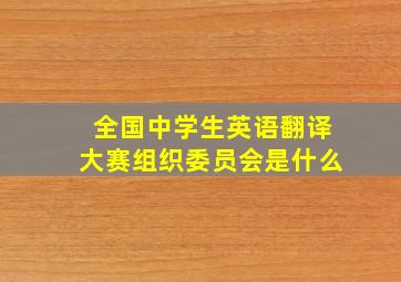 全国中学生英语翻译大赛组织委员会是什么