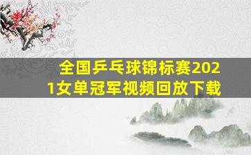 全国乒乓球锦标赛2021女单冠军视频回放下载