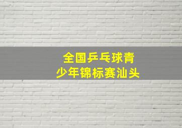 全国乒乓球青少年锦标赛汕头