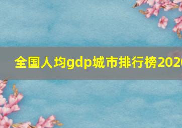 全国人均gdp城市排行榜2020