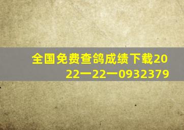 全国免费查鸽成绩下载2022一22一0932379