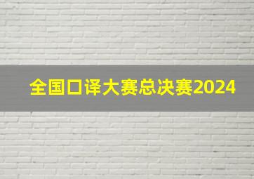 全国口译大赛总决赛2024