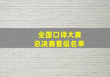 全国口译大赛总决赛晋级名单