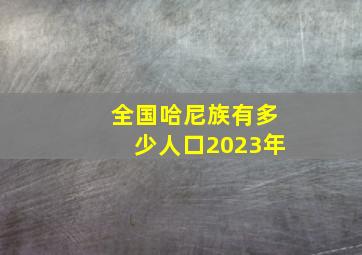 全国哈尼族有多少人口2023年