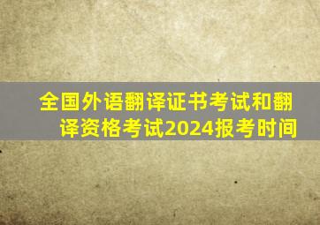 全国外语翻译证书考试和翻译资格考试2024报考时间