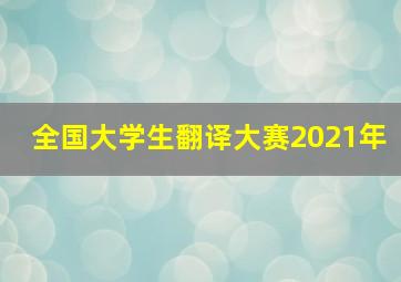 全国大学生翻译大赛2021年