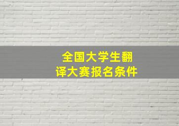 全国大学生翻译大赛报名条件