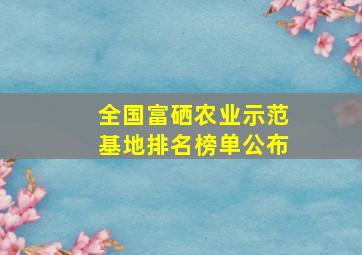 全国富硒农业示范基地排名榜单公布